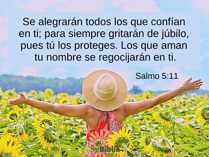 Se alegrarán todos los que confían en ti; para siempre gritarán de júbilo, pues tú los proteges. Los que aman tu nombre se regocijarán en ti. (Salmo 5:11, RVA2015)