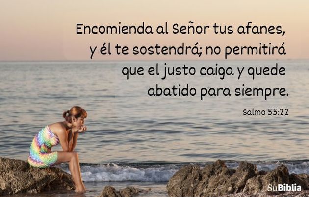 Encomienda al Señor tus afanes, y él te sostendrá; no permitirá que el justo caiga y quede abatido para siempre. (Salmo 55:22)