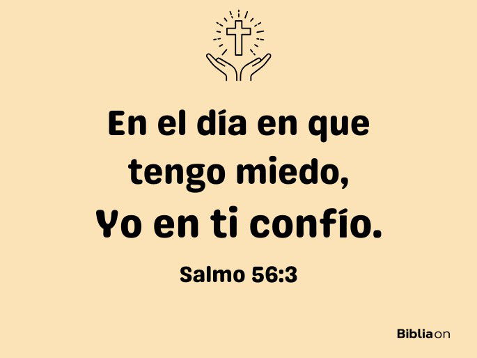 En el día en que tengo miedo, yo en ti confío. (Salmo 56:3)
