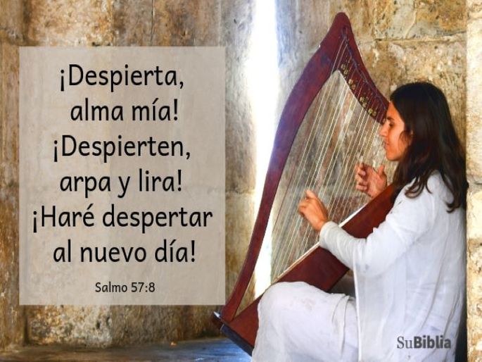 ¡Despierta, alma mía! ¡Despierten, arpa y lira! ¡Haré despertar al nuevo día! (Salmo 57:8)