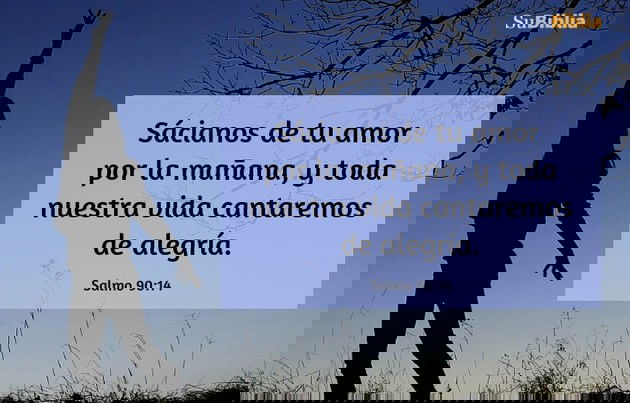 Sácianos de tu amor por la mañana, y toda nuestra vida cantaremos de alegría. (Salmo 90:14)