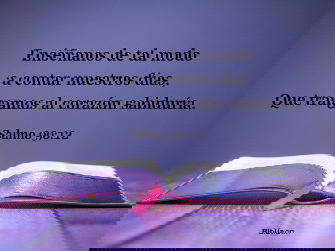 Enséñanos de tal modo a contar nuestros días, Que traigamos al corazón sabiduría. (Salmo 90:12)