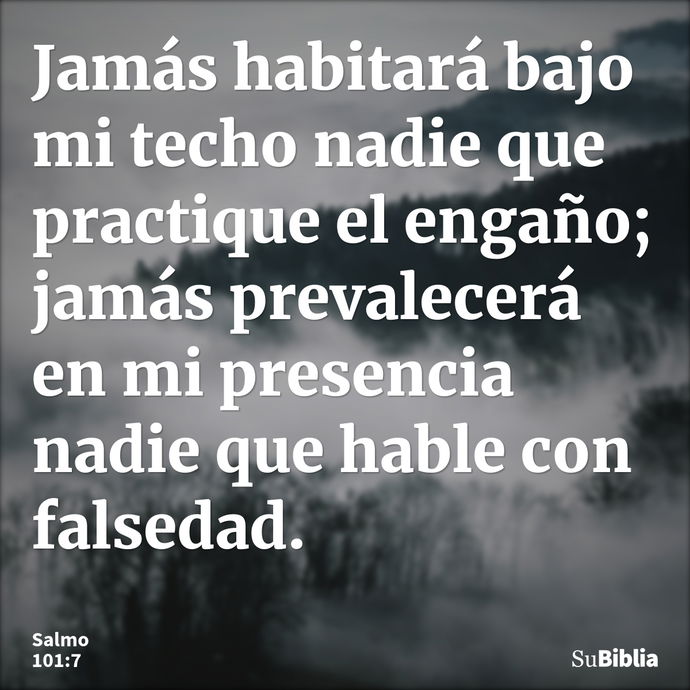 Jamás habitará bajo mi techo nadie que practique el engaño; jamás prevalecerá en mi presencia nadie que hable con falsedad. --- Salmo 101:7