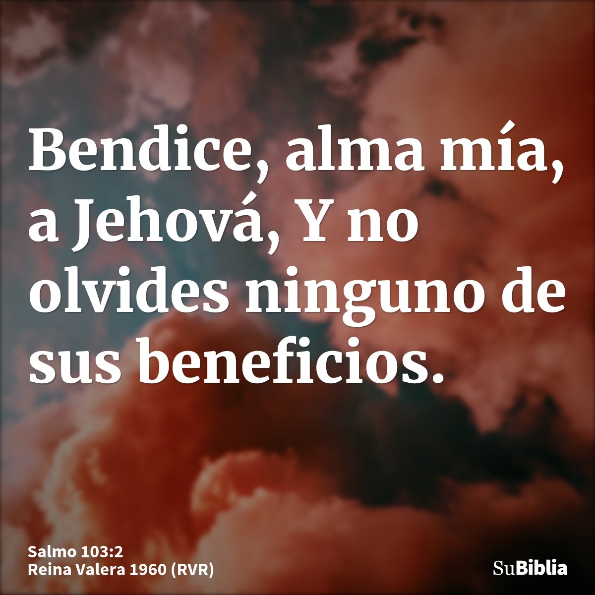 Bendice, alma mía, a Jehová, Y no olvides ninguno de sus beneficios.