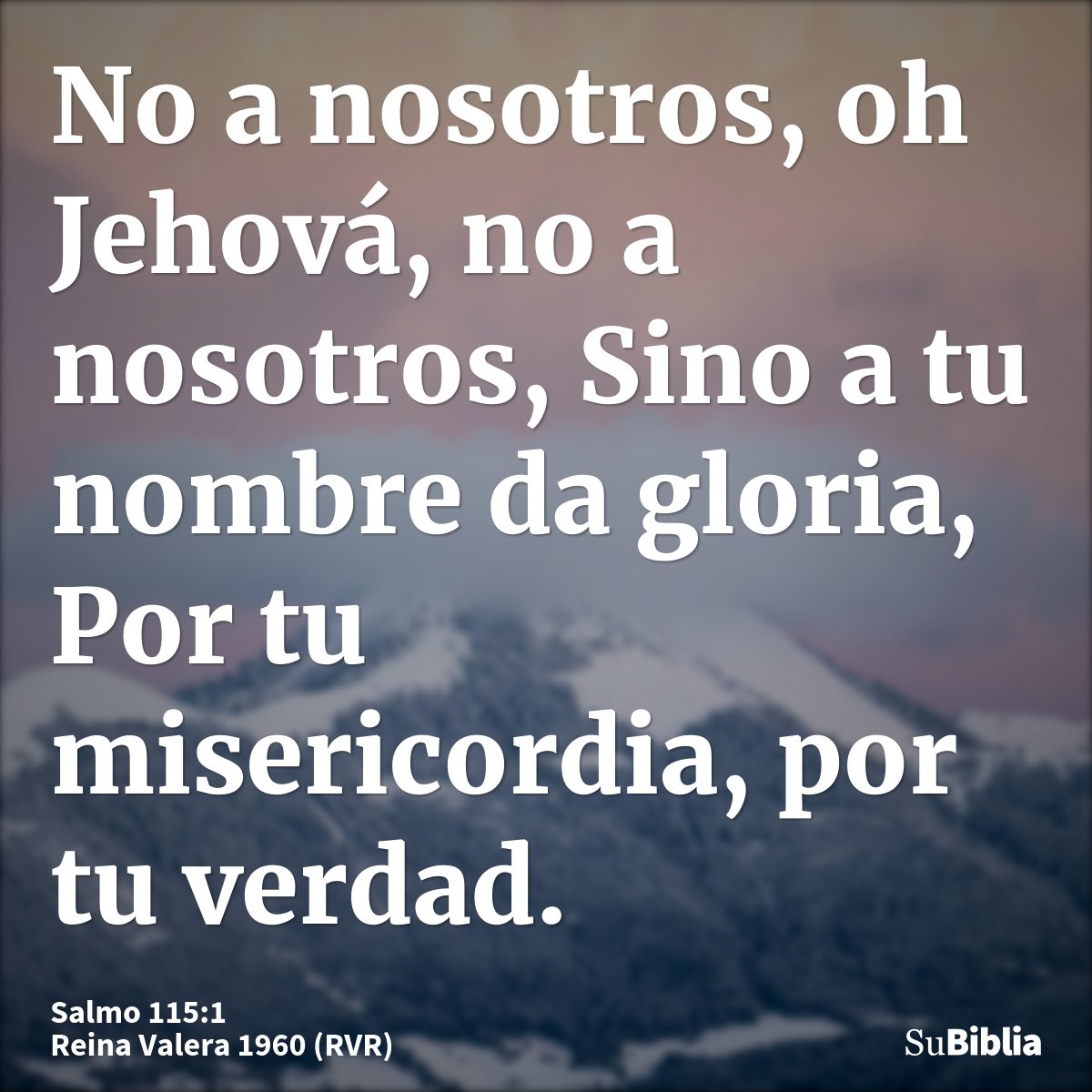 No a nosotros, oh Jehová, no a nosotros, Sino a tu nombre da gloria, Por tu misericordia, por tu verdad.