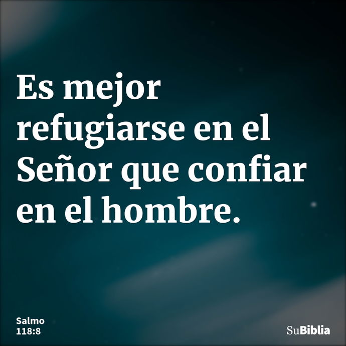 Es mejor refugiarse en el Señor que confiar en el hombre. --- Salmo 118:8