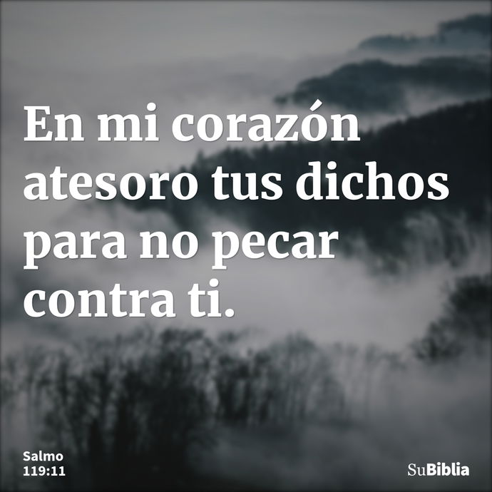 En mi corazón atesoro tus dichos para no pecar contra ti. --- Salmo 119:11