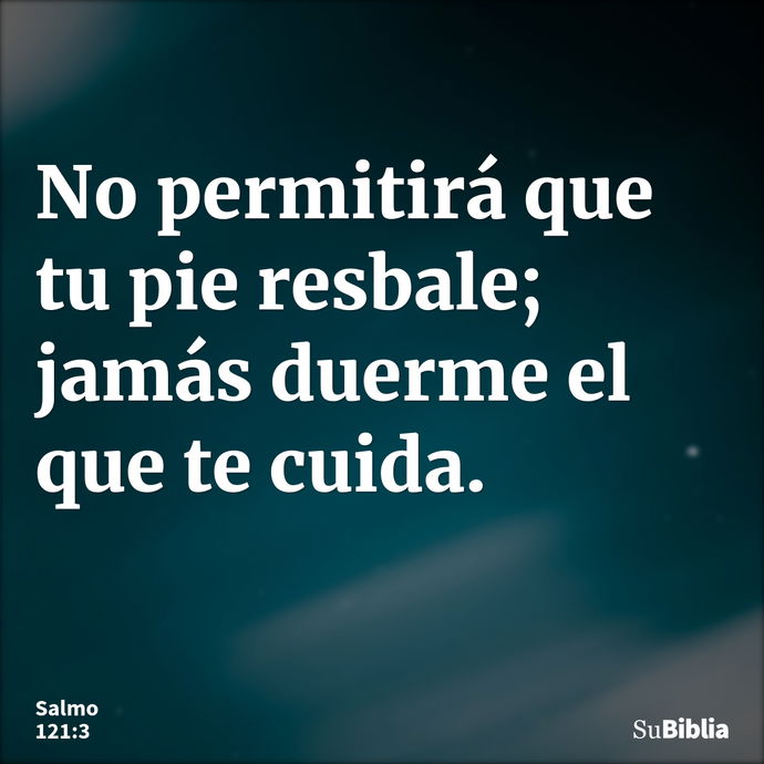 No permitirá que tu pie resbale; jamás duerme el que te cuida. --- Salmo 121:3