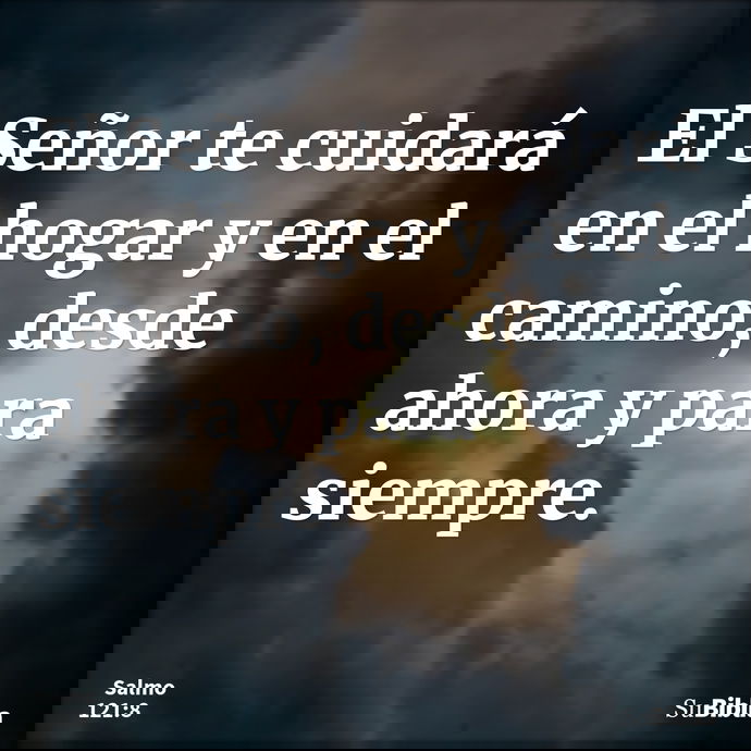 El Señor te cuidará en el hogar y en el camino, desde ahora y para siempre. --- Salmo 121:8