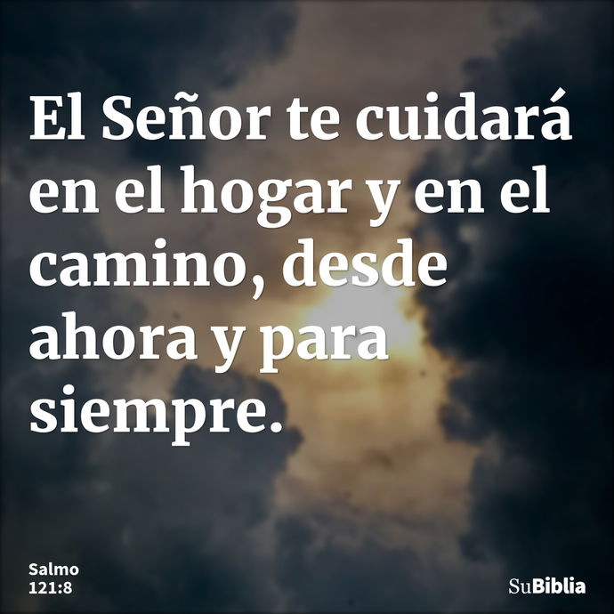 El Señor te cuidará en el hogar y en el camino, desde ahora y para siempre. --- Salmo 121:8