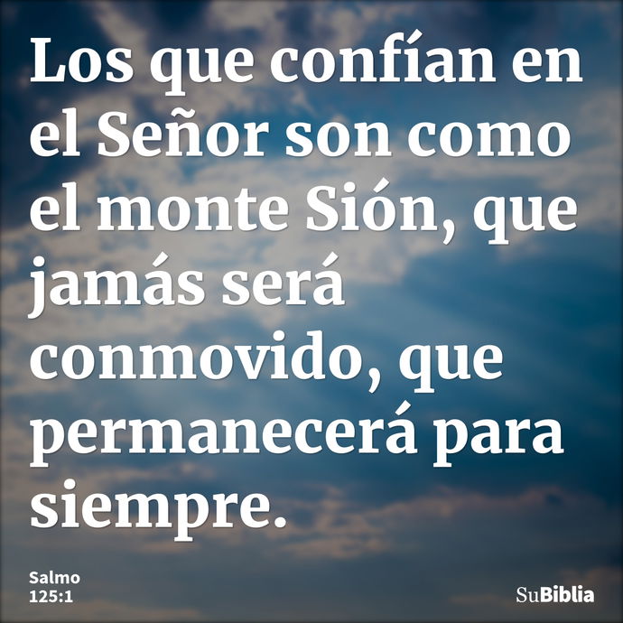 Los que confían en el Señor son como el monte Sión, que jamás será conmovido, que permanecerá para siempre. --- Salmo 125:1