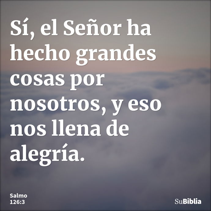 Sí, el Señor ha hecho grandes cosas por nosotros, y eso nos llena de alegría. --- Salmo 126:3