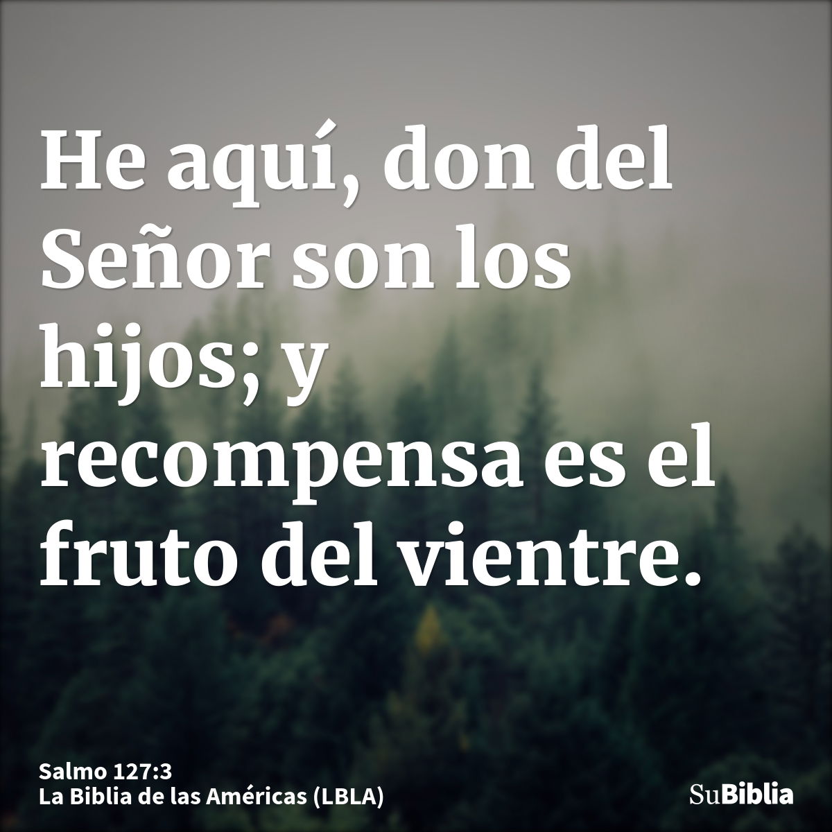 He aquí, don del Señor son los hijos; y recompensa es el fruto del vientre.