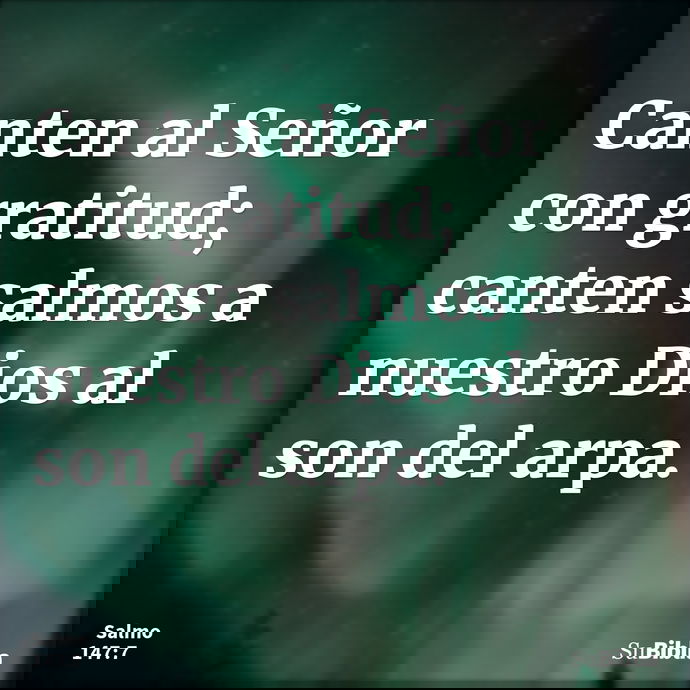 Canten al Señor con gratitud; canten salmos a nuestro Dios al son del arpa. --- Salmo 147:7