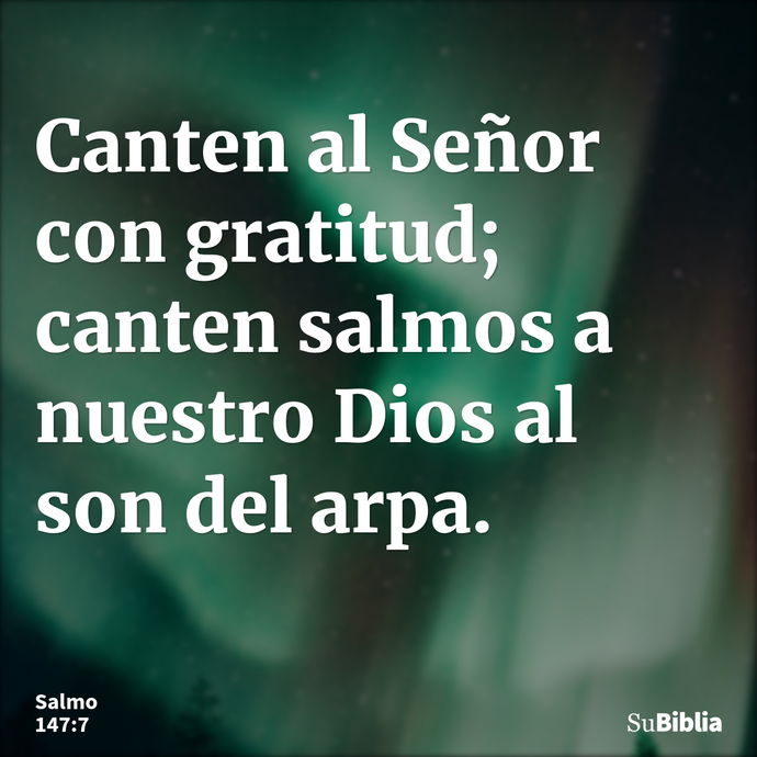 Canten al Señor con gratitud; canten salmos a nuestro Dios al son del arpa. --- Salmo 147:7