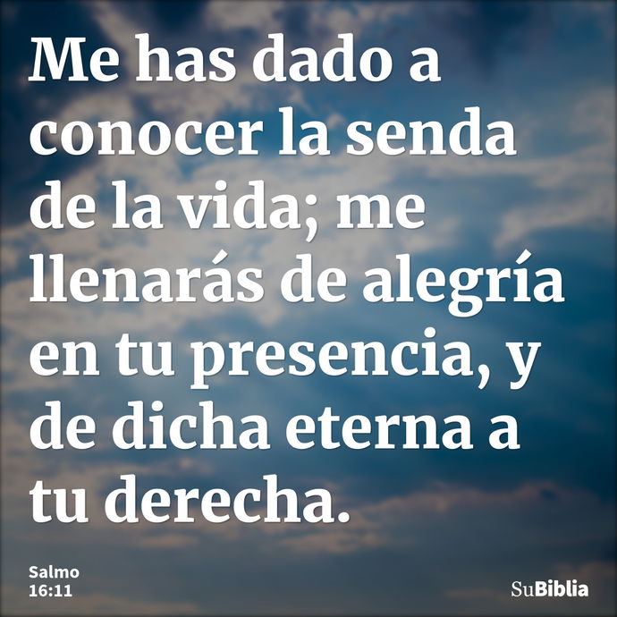 Me has dado a conocer la senda de la vida; me llenarás de alegría en tu presencia, y de dicha eterna a tu derecha. --- Salmo 16:11