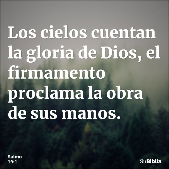 Los cielos cuentan la gloria de Dios, el firmamento proclama la obra de sus manos. --- Salmo 19:1