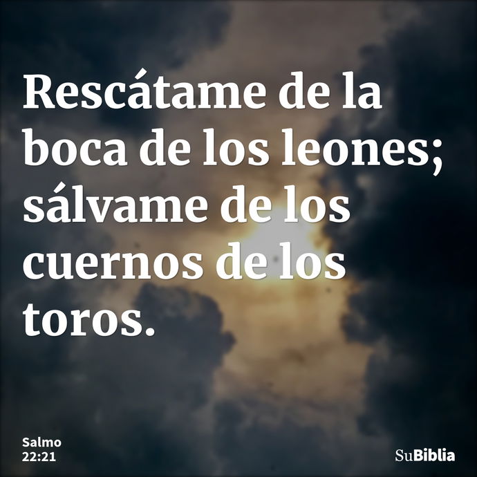 Rescátame de la boca de los leones; sálvame de los cuernos de los toros. --- Salmo 22:21