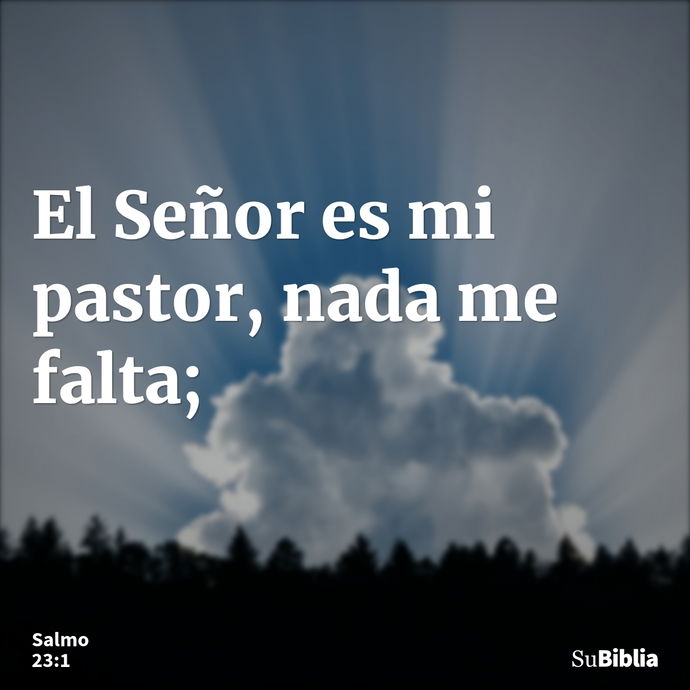 El Señor es mi pastor, nada me falta; --- Salmo 23:1