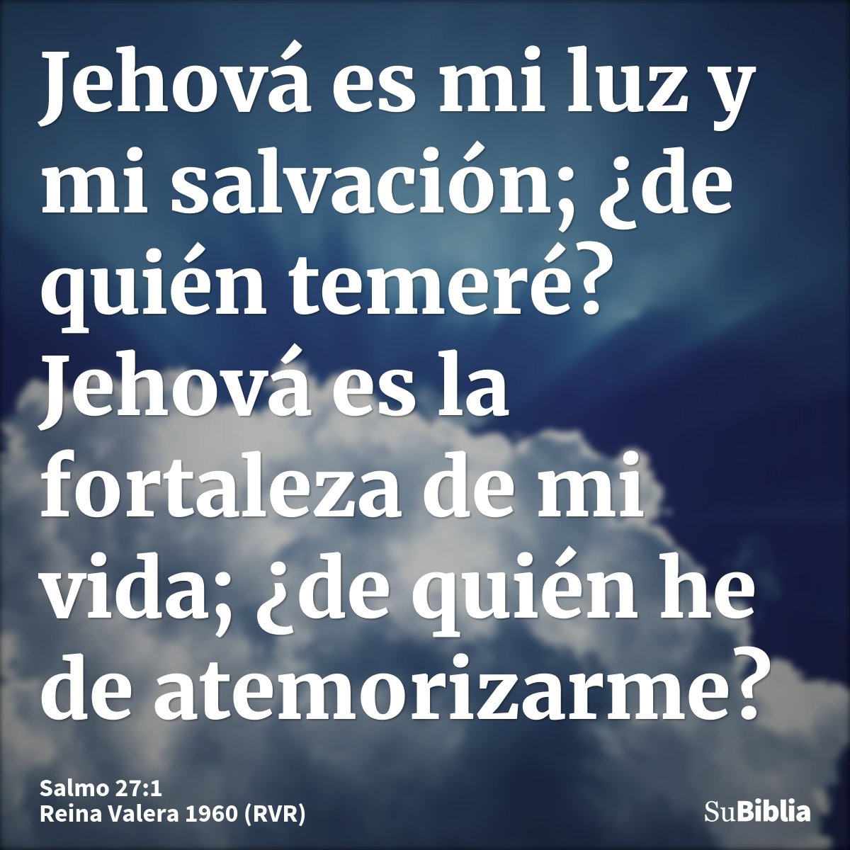 Jehová es mi luz y mi salvación; ¿de quién temeré? Jehová es la fortaleza de mi vida; ¿de quién he de atemorizarme?