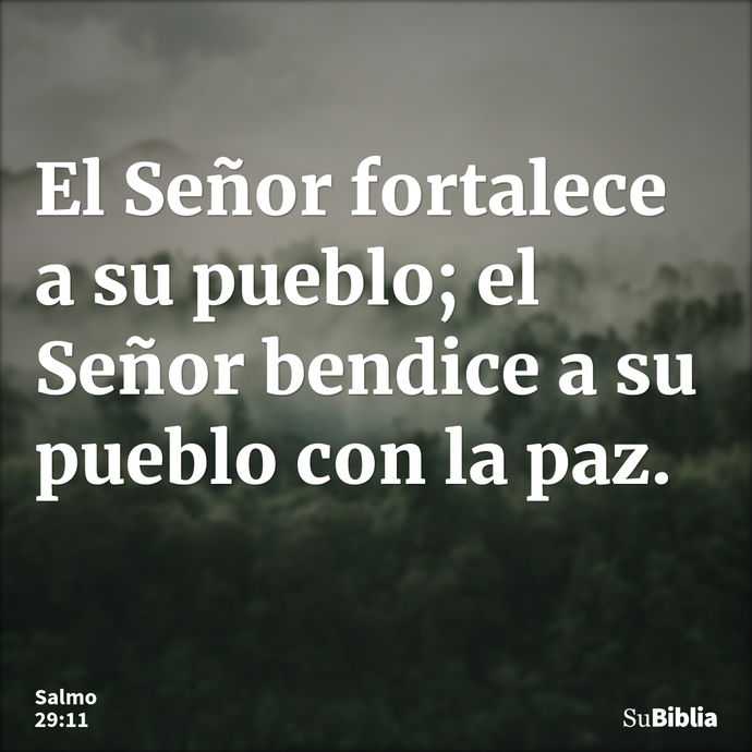 El Señor fortalece a su pueblo; el Señor bendice a su pueblo con la paz. --- Salmo 29:11