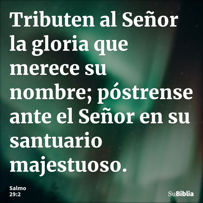 Tributen al Señor la gloria que merece su nombre; póstrense ante el Señor en su santuario majestuoso. --- Salmo 29:2