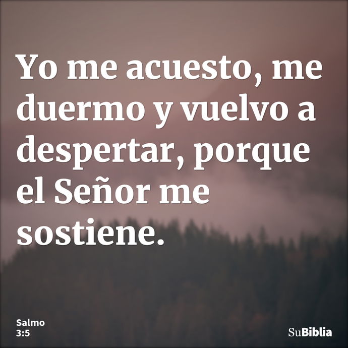 Yo me acuesto, me duermo y vuelvo a despertar, porque el Señor me sostiene. --- Salmo 3:5