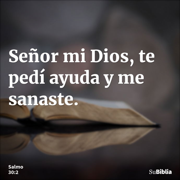 Señor mi Dios, te pedí ayuda y me sanaste. --- Salmo 30:2