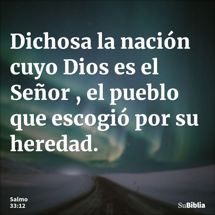 Dichosa la nación cuyo Dios es el Señor , el pueblo que escogió por su heredad. --- Salmo 33:12