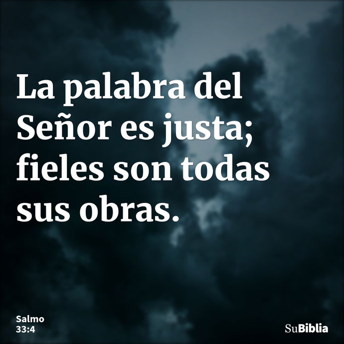 La palabra del Señor es justa; fieles son todas sus obras. --- Salmo 33:4