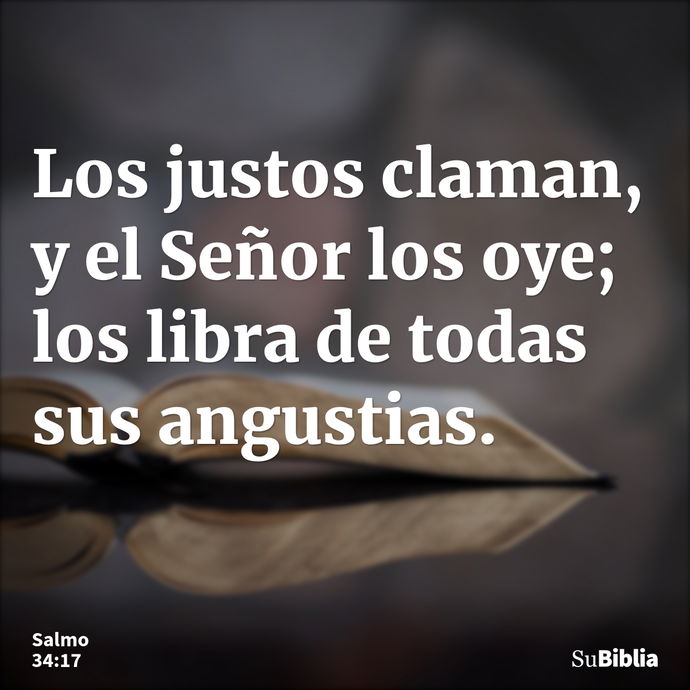 Los justos claman, y el Señor los oye; los libra de todas sus angustias. --- Salmo 34:17