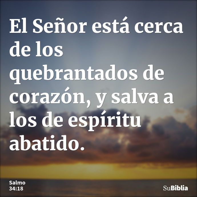 El Señor está cerca de los quebrantados de corazón, y salva a los de espíritu abatido. --- Salmo 34:18