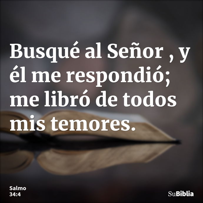 Busqué al Señor , y él me respondió; me libró de todos mis temores. --- Salmo 34:4