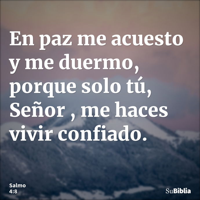 En paz me acuesto y me duermo, porque solo tú, Señor , me haces vivir confiado. --- Salmo 4:8