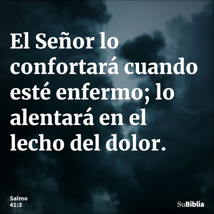 El Señor lo confortará cuando esté enfermo; lo alentará en el lecho del dolor. --- Salmo 41:3