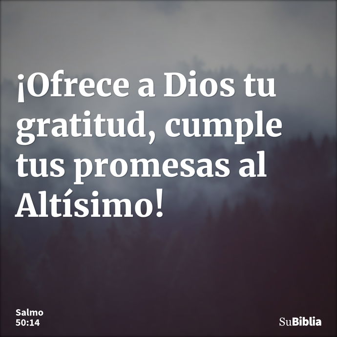 ¡Ofrece a Dios tu gratitud, cumple tus promesas al Altísimo! --- Salmo 50:14