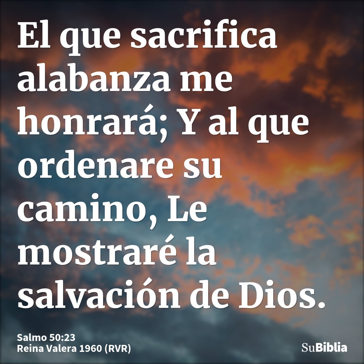 El que sacrifica alabanza me honrará; Y al que ordenare su camino, Le mostraré la salvación de Dios.