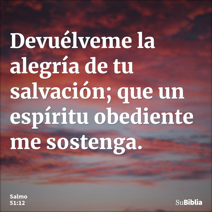 Devuélveme la alegría de tu salvación; que un espíritu obediente me sostenga. --- Salmo 51:12