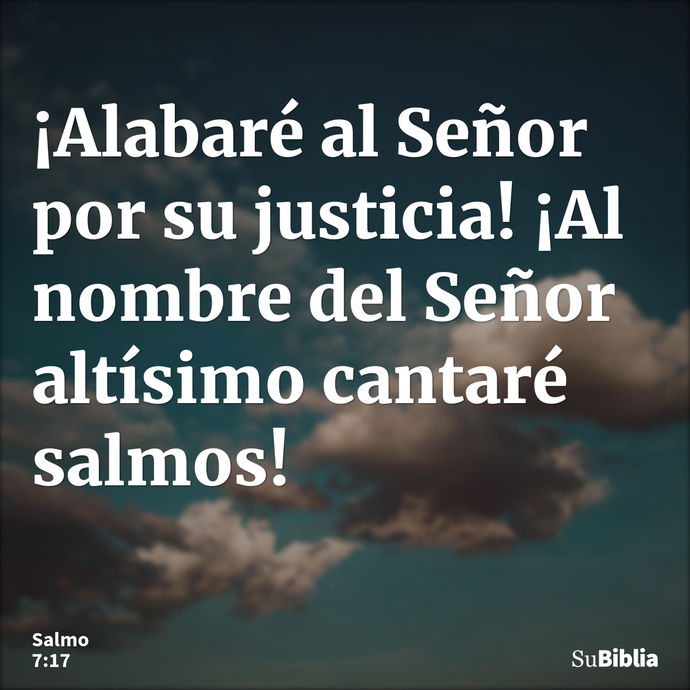 ¡Alabaré al Señor por su justicia! ¡Al nombre del Señor altísimo cantaré salmos! --- Salmo 7:17