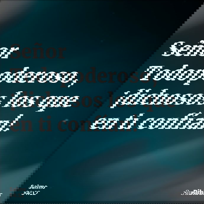 Señor Todopoderoso, ¡dichosos los que en ti confían! --- Salmo 84:12