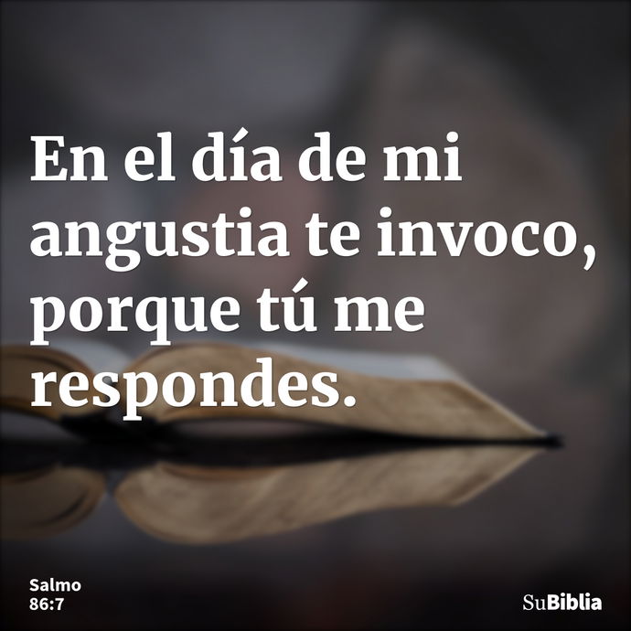 En el día de mi angustia te invoco, porque tú me respondes. --- Salmo 86:7