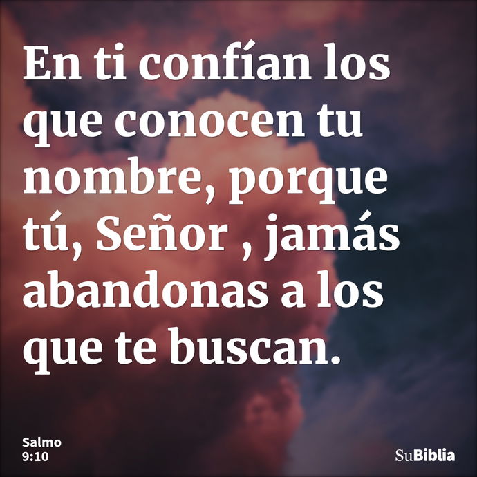 En ti confían los que conocen tu nombre, porque tú, Señor , jamás abandonas a los que te buscan. --- Salmo 9:10