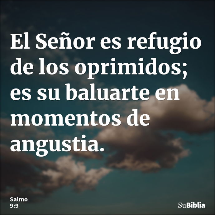 El Señor es refugio de los oprimidos; es su baluarte en momentos de angustia. --- Salmo 9:9