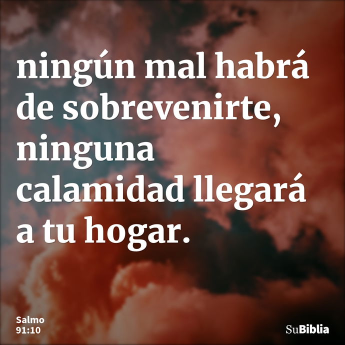 ningún mal habrá de sobrevenirte, ninguna calamidad llegará a tu hogar. --- Salmo 91:10