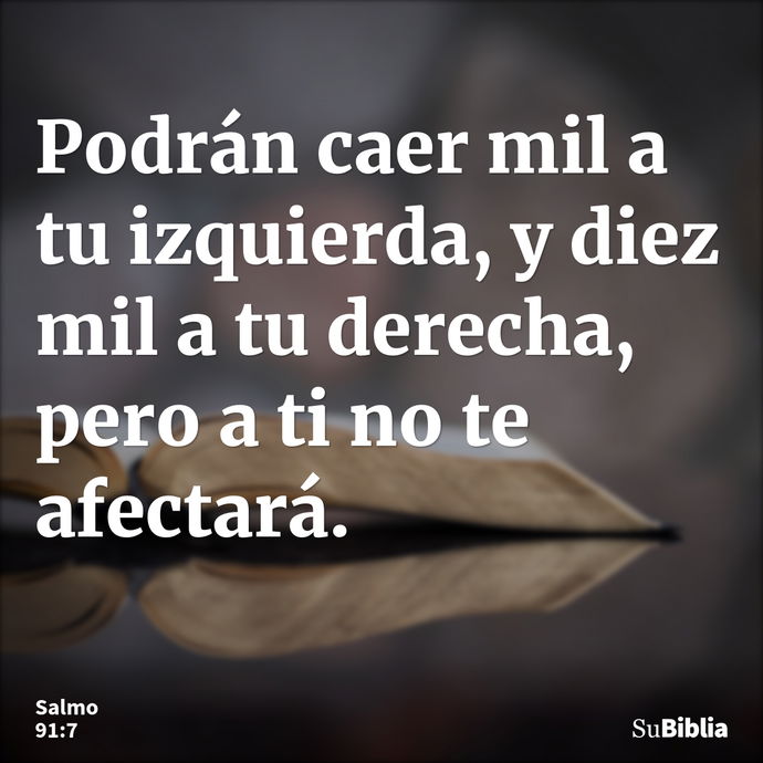 Podrán caer mil a tu izquierda, y diez mil a tu derecha, pero a ti no te afectará. --- Salmo 91:7