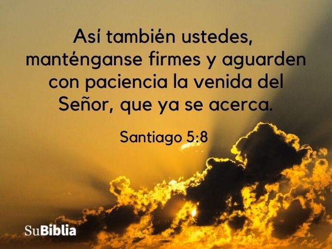 Así también ustedes, manténganse firmes y aguarden con paciencia la venida del Señor, que ya se acerca. (Santiago 5:8)