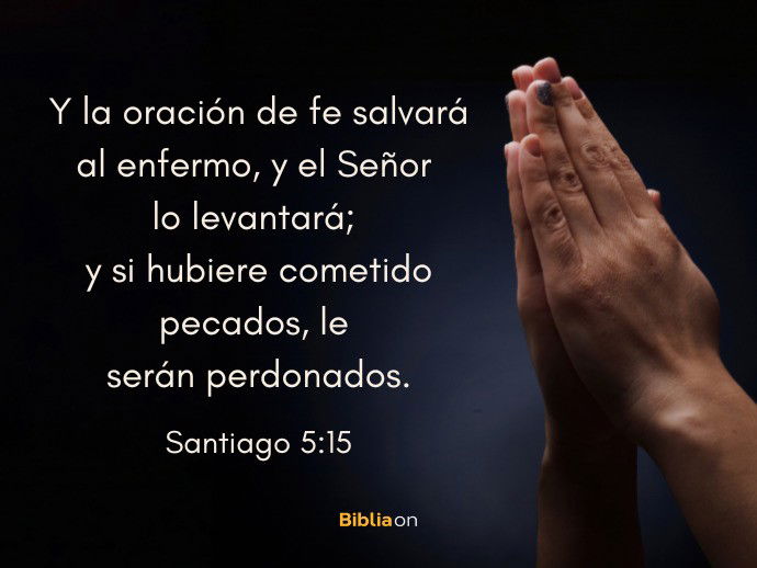 Y la oración de fe salvará al enfermo, y el Señor lo levantará; y si hubiere cometido pecados, le serán perdonados. (Santiago 5:15)