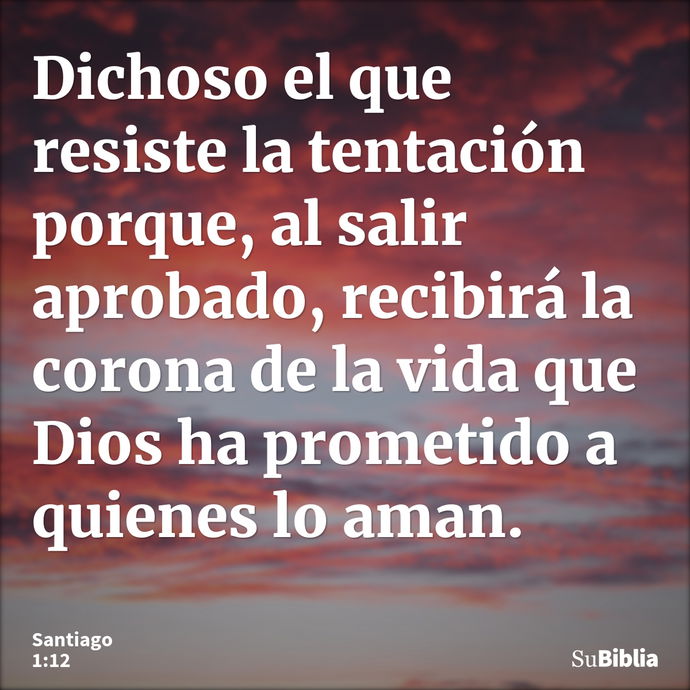 Dichoso el que resiste la tentación porque, al salir aprobado, recibirá la corona de la vida que Dios ha prometido a quienes lo aman. --- Santiago 1:12