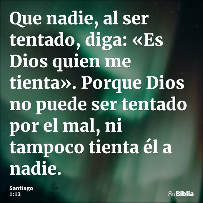 Que nadie, al ser tentado, diga: «Es Dios quien me tienta». Porque Dios no puede ser tentado por el mal, ni tampoco tienta él a nadie. --- Santiago 1:13