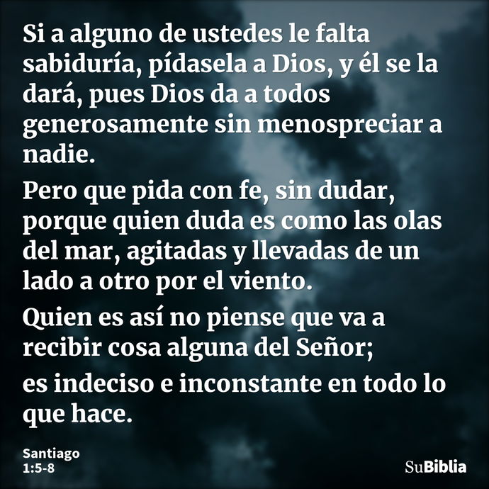 Si a alguno de ustedes le falta sabiduría, pídasela a Dios, y él se la dará, pues Dios da a todos generosamente sin menospreciar a nadie. Pero que pida con fe,... --- Santiago 1:5